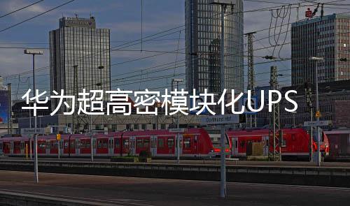 華為超高密模塊化UPS全系新品全球發布