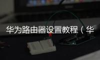 華為路由器設置教程（華為路由器設置）