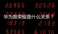 華為跟榮耀是什么關系？（華為榮耀）