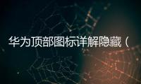華為頂部圖標(biāo)詳解隱藏（華為頂部圖標(biāo)詳解）