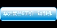 華為麥芒6手機(jī)一鍵刷機(jī)解鎖怎么辦？刷機(jī)后無(wú)法開(kāi)機(jī)怎么辦？