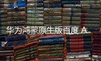 華為鴻蒙原生版百度 App 預計 10 月 17 日開啟測試，現已開放用戶招募