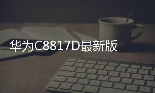 華為C8817D最新版本刷機教程，附帶視頻教學，線刷救磚詳解