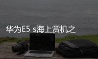 華為E5 s海上賞機之旅