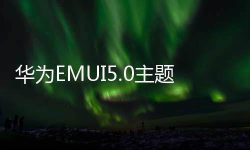 華為EMUI5.0主題全在這里全部拿走！