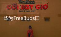 華為FreeBuds口紅2耳機首銷1699元起