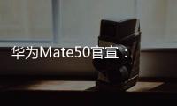 華為Mate50官宣：9月6日發布 破曉而出巔峰相見