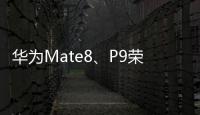 華為Mate8、P9榮獲互聯網大會安全創新優秀案例獎【數碼&手機】風尚中國網
