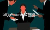 華為Sound X智能音箱面向海外發布 具體發售時間待定