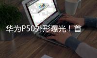 華為P50外形曝光！首次采用居中單挖孔屏