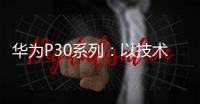 華為P30系列：以技術之力引領大眾影像藝術創(chuàng)作【數(shù)碼&手機】風尚中國網(wǎng)