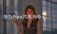 華為Pura70系列今起開售：約一分鐘售罄
