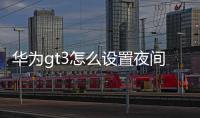 華為gt3怎么設置夜間免打擾（華為怎么關閉夜間免打擾模式）