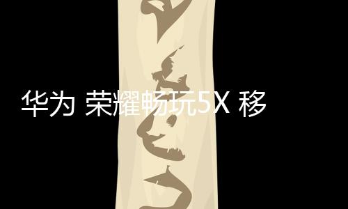 華為 榮耀暢玩5X 移動(dòng)4G免拆機(jī)解鎖屏幕