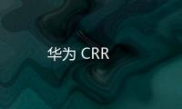 華為 CRR