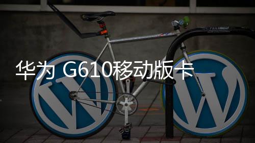 華為 G610移動版卡刷通用教程