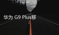 華為 G9 Plus移動4G免拆機解鎖屏幕
