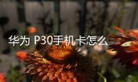 華為 P30手機卡怎么辦？