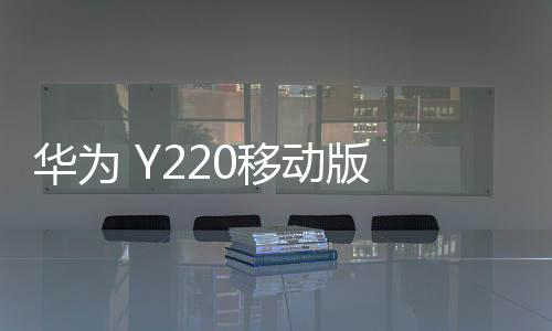 華為 Y220移動(dòng)版 卡刷