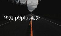 華為 p9plus海外版卡刷通用教程