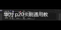 華為 p20卡刷通用教程