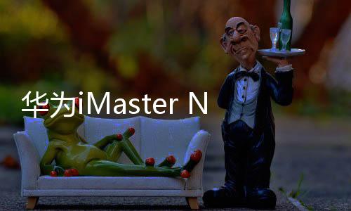 華為iMaster NCE’s AOC平臺加速網絡自動化