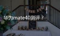 華為mate40測評？ 華為mate40價格
