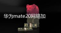 華為mate20網(wǎng)絡(luò)加速功能在哪里設(shè)置（華為mate20怎么開啟網(wǎng)絡(luò)加速）