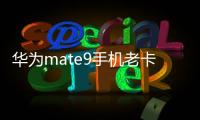 華為mate9手機老卡怎么辦（華為 mate9卡機怎么辦）