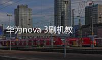 華為nova 3刷機教程，刷機包下載