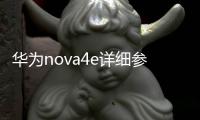 華為nova4e詳細參數，華為Nova4e的基本參數