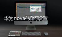 華為nova4如何設置鎖屏時鐘（華為nova4如何截屏）