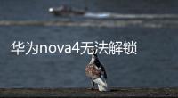 華為nova4無法解鎖怎么回事？（天語la1參數）