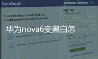 華為nova6變黑白怎么調(diào)（華為nova6變黑白怎么恢復(fù)）
