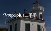 華為p9plus二手手機(jī)回收（二手華為 P10回收多少錢如何在網(wǎng)上回收手機(jī)）