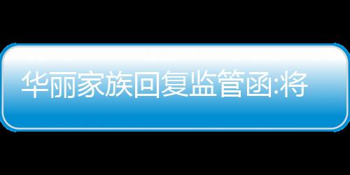 華麗家族回復監管函:將積極與澤熙投資溝通,督促其規范行使權利