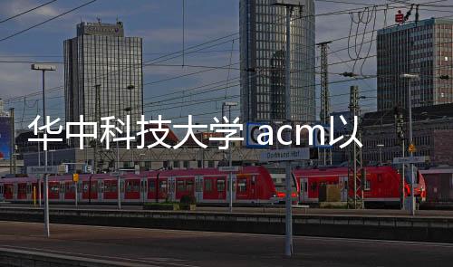 華中科技大學(xué) acm以及華中科技大學(xué)OPC軟件研發(fā)成功的情況分析