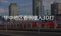 華中地區首例植入3D打印人工脊椎手術成功
