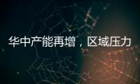 華中產(chǎn)能再增，區(qū)域壓力偏大！,行業(yè)資訊