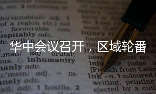 華中會議召開，區域輪番調整！,行業資訊