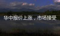 華中報價上漲，市場接受平平！,行業(yè)資訊