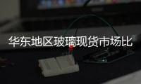 華東地區(qū)玻璃現(xiàn)貨市場比較靈活,行業(yè)資訊
