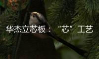 華杰立芯板：“芯”工藝，防變形，更有型