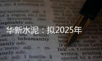 華新水泥：擬2025年度開展外匯衍生品套期保值交易業(yè)務