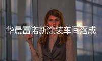 華晨雷諾新涂裝車間落成 年產能達15萬