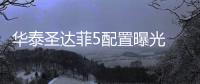 華泰圣達(dá)菲5配置曝光 推兩種動力/7款車型