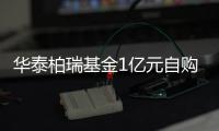 華泰柏瑞基金1億元自購旗下滬深300ETF（含聯(lián)接基金）等權(quán)益基金