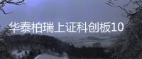 華泰柏瑞上證科創(chuàng)板100成立 基金規(guī)模10億