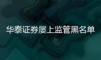 華泰證券屢上監管黑名單 三年內五次接罰單