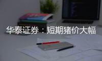 華泰證券：短期豬價大幅上漲的概率較小